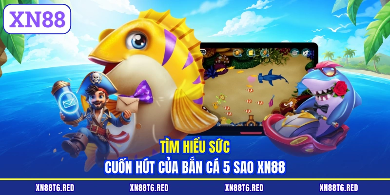 Bắn Cá 5 Sao XN88 - Săn Cá Mỏi Tay Nhận Ngay Lộc Cực Lớn